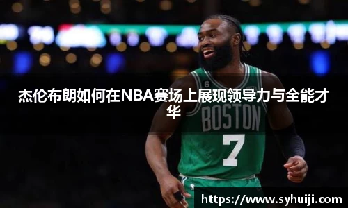 杰伦布朗如何在NBA赛场上展现领导力与全能才华