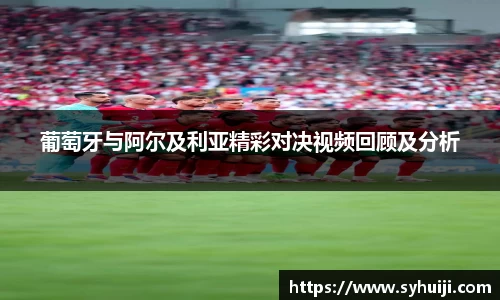葡萄牙与阿尔及利亚精彩对决视频回顾及分析