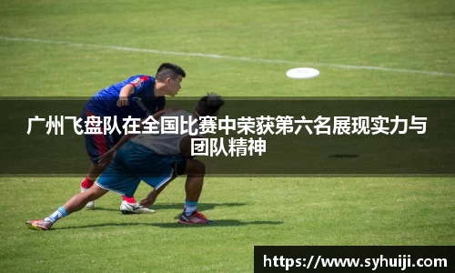 广州飞盘队在全国比赛中荣获第六名展现实力与团队精神