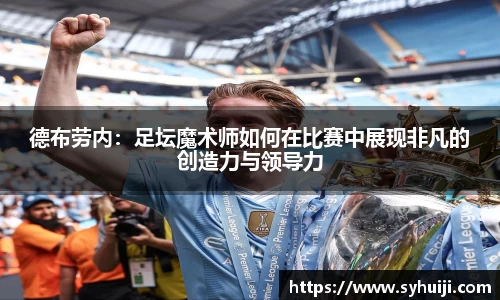 德布劳内：足坛魔术师如何在比赛中展现非凡的创造力与领导力
