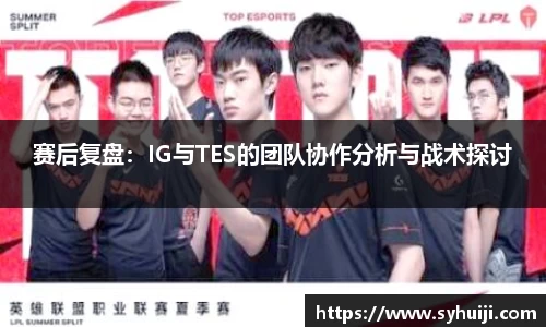 赛后复盘：IG与TES的团队协作分析与战术探讨